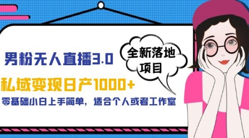 男粉无人直播3.0私域变现日产1000+，零基础小白上手简单，适合个人或工作室 