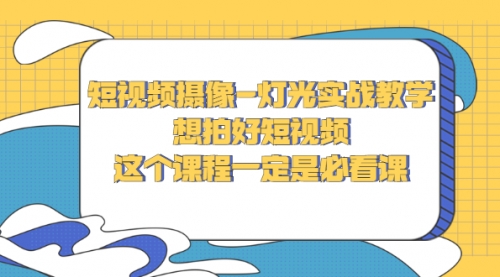 短视频摄像-灯光实战教学，想拍好短视频，这个课程一定是必看课