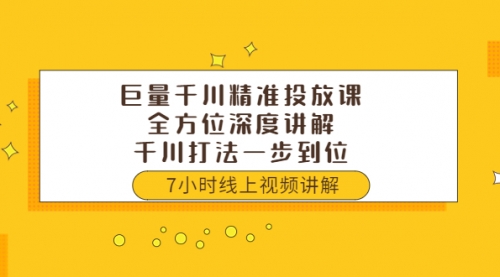 巨量千川精准投放课：全方位深度讲解，千川打法一步到位（价值3980） 