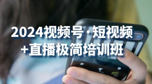 2024视频号·短视频+直播极简培训班：抓住视频号风口，流量红利