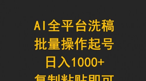 AI全平台洗稿，批量操作起号日入1000+复制粘贴即可