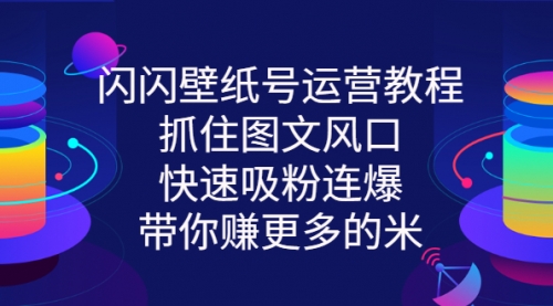 闪闪壁纸号运营教程，抓住图文风口，快速吸粉连爆，带你赚更多的米