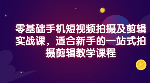 零基础手机短视频拍摄及剪辑实战课，适合新手的一站式拍摄剪辑教学课程