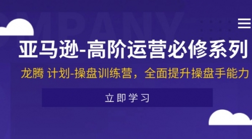 亚马逊-高阶运营必修系列，龙腾 计划-操盘训练营，全面提升操盘手能力