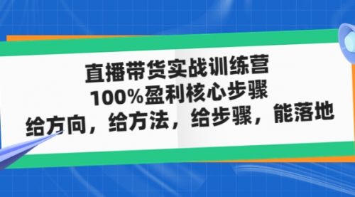 直播带货实战训练营：100%盈利核心步骤，给方向，给方法，给步骤，能落地 