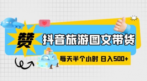 抖音旅游图文带货，零门槛，操作简单，每天半个小时，日入500+ 