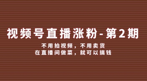 视频号/直播涨粉-第2期，不用拍视频，不用卖货，在直播间做菜，就可以搞钱