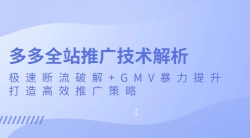 拼多多全站推广技术解析：极速断流破解+GMV暴力提升，打造高效推广策略