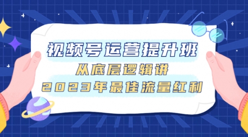 视频号运营提升班，从底层逻辑讲，2023年最佳流量红利