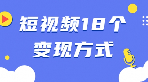 短视频18个变现方式：星图指派广告、商铺橱窗、视频带货、直播带货等