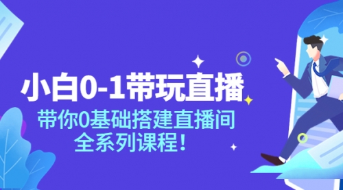 小白0-1带你玩直播：带你0基础搭建直播间，全系列课程 