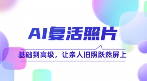 AI复活照片技巧课：基础到高级，让亲人旧照跃然屏上