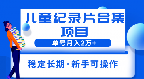 2023儿童纪录片合集项目，单个账号轻松月入2w+ 