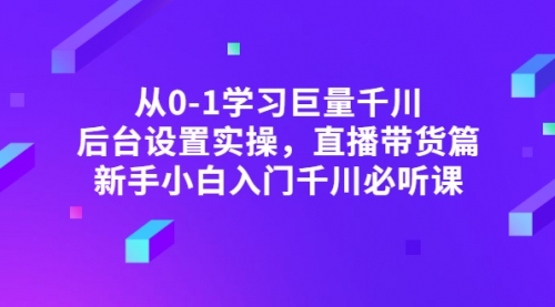 从0-1学习巨量千川，后台设置实操，直播带货篇，新手小白入门千川必听课