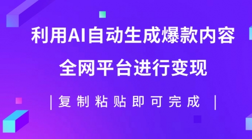 利用AI批量生产出爆款内容，全平台进行变现，复制粘贴日入500+