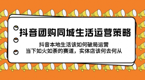 抖音团购同城生活运营策略，抖音本地生活该如何破局，实体店该何去何从！ 