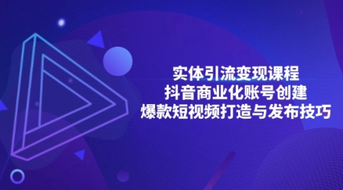 实体引流变现课程；抖音商业化账号创建；爆款短视频打造与发布技巧