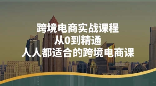 跨境电商实战课程：从0到精通，人人都适合的跨境电商课