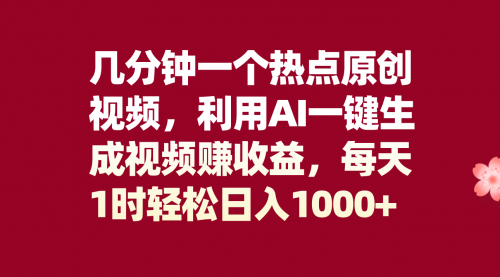 几分钟一个热点原创视频，利用AI一键生成视频赚收益，每天1时轻松日入1000+