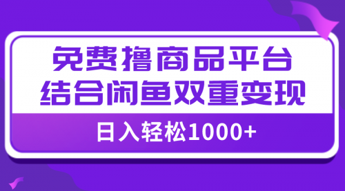 日入1000＋免费撸商品平台+闲鱼双平台硬核变现，小白轻松上手