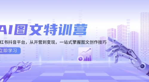 AI图文特训营：小红书抖音平台，从开营到变现，一站式掌握图文创作技巧