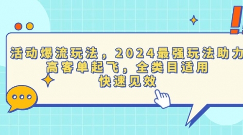 活动爆流玩法，2024最强玩法助力，高客单起飞，全类目适用，快速见效