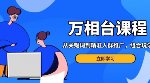 万相台课程：从关键词到精准人群推广，组合玩法高效应对多场景电商营销