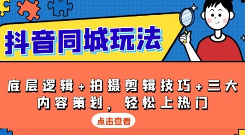 抖音同城玩法，底层逻辑+拍摄剪辑技巧+三大内容策划，轻松上热门