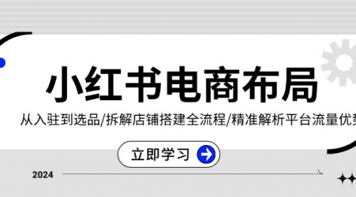 小红书电商布局：从入驻到选品/拆解店铺搭建全流程/精准解析平台流量优势