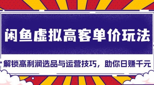 闲鱼虚拟高客单价玩法：解锁高利润选品与运营技巧，助你日赚千元！