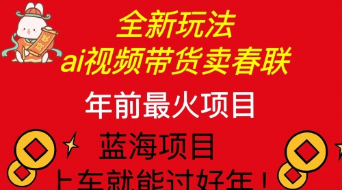 Ai视频带货卖春联全新简单无脑玩法，年前最火爆项目