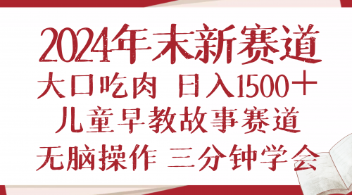 2024年末新早教儿童故事新赛道，大口吃肉，日入1500+