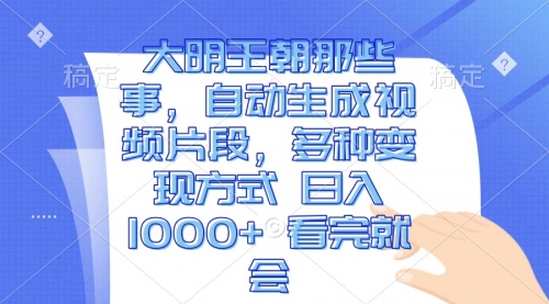 大明王朝那些事，自动生成视频片段，多种变现方式 日入1000+