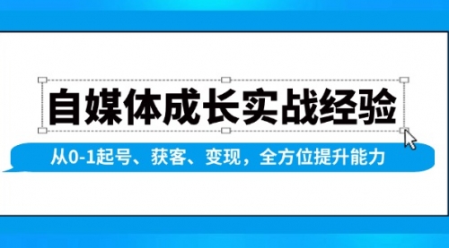 自媒体成长实战经验，从0-1起号、获客、变现，全方位提升能力