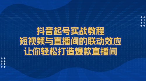 抖音起号实战教程，短视频与直播间的联动效应