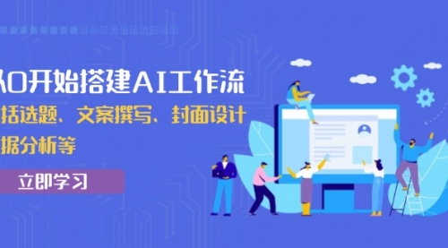 从0开始搭建AI工作流，包括选题、文案撰写、封面设计、数据分析等