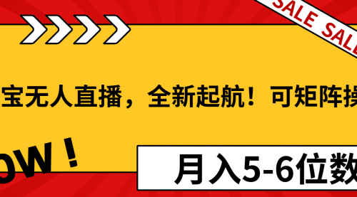 淘宝无人直播，全新起航！可矩阵操作，月入5-6位数！