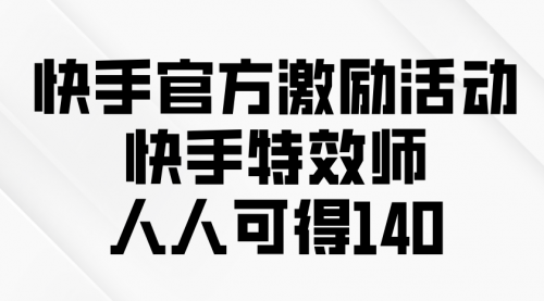 快手官方激励活动-快手特效师，人人可得140