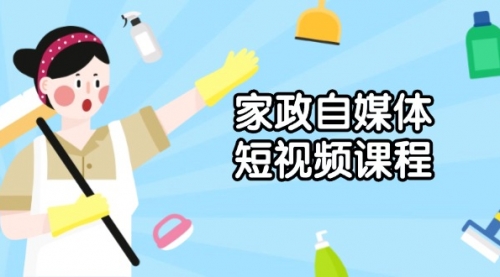 家政 自媒体短视频课程：从内容到发布，解析拍摄与剪辑技巧，打造爆款视频