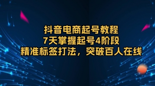 抖音电商起号教程，7天掌握起号4阶段，精准标签打法，突破百人在线